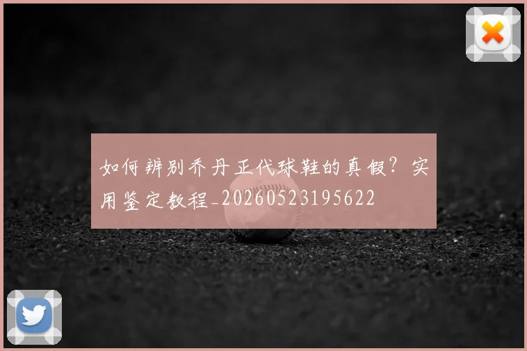 如何辨别乔丹正代球鞋的真假?实用鉴定教程_20260523195622